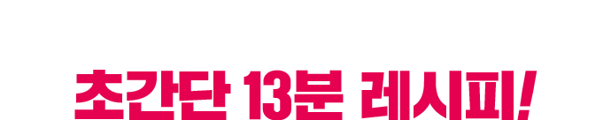 초간단 13분 레시피!
